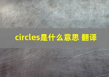 circles是什么意思 翻译